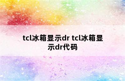 tcl冰箱显示dr tcl冰箱显示dr代码